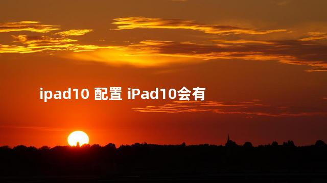 ipad10 配置 iPad10会有无线充电吗